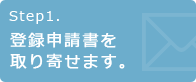 Step1.登録申請書を取り寄せます。